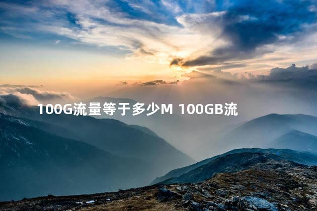 100G流量等于多少M 100GB流量能用一个月吗